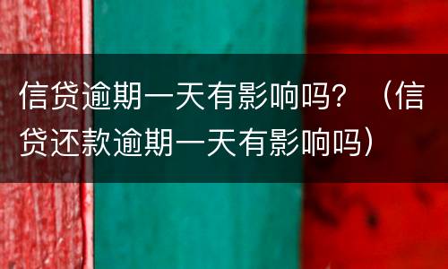 信贷逾期一天有影响吗？（信贷还款逾期一天有影响吗）