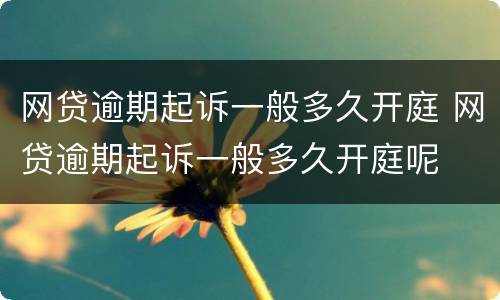 网贷逾期起诉一般多久开庭 网贷逾期起诉一般多久开庭呢