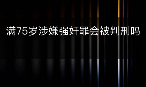 满75岁涉嫌强奸罪会被判刑吗