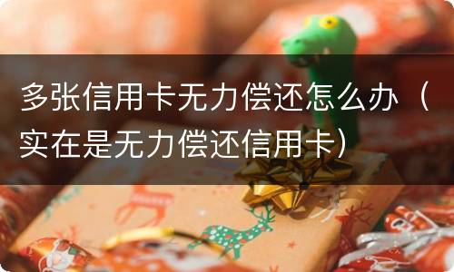 多张信用卡无力偿还怎么办（实在是无力偿还信用卡）