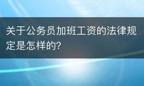 关于公务员加班工资的法律规定是怎样的？