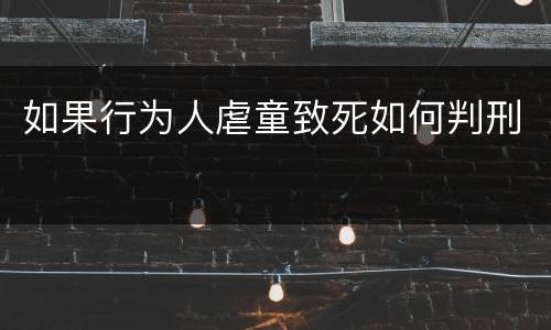 如果行为人虐童致死如何判刑