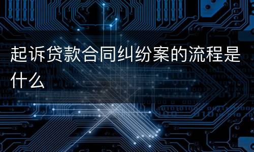 起诉贷款合同纠纷案的流程是什么