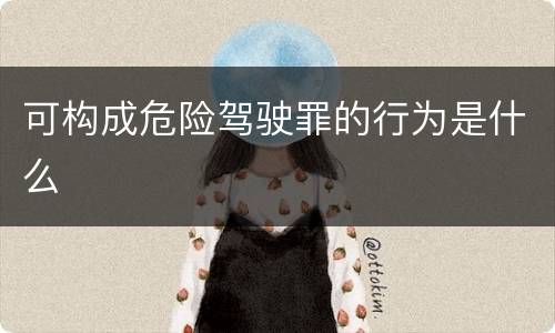 可构成危险驾驶罪的行为是什么