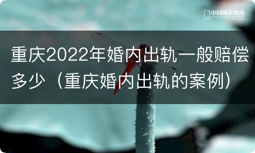 重庆2022年婚内出轨一般赔偿多少（重庆婚内出轨的案例）