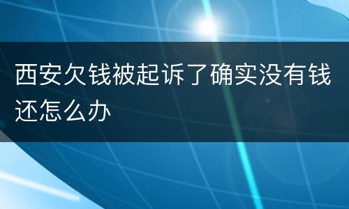 西安欠钱被起诉了确实没有钱还怎么办