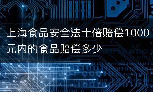 上海食品安全法十倍赔偿1000元内的食品赔偿多少