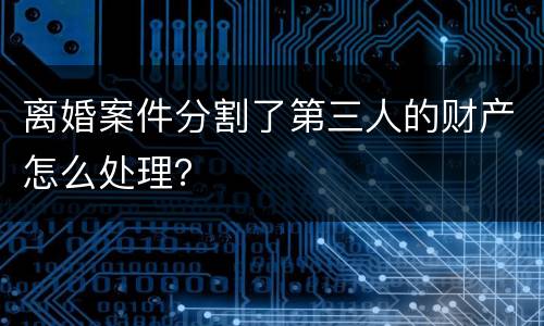 离婚案件分割了第三人的财产怎么处理？