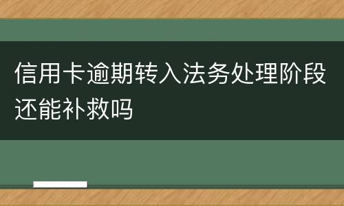 信用卡逾期转入法务处理阶段还能补救吗