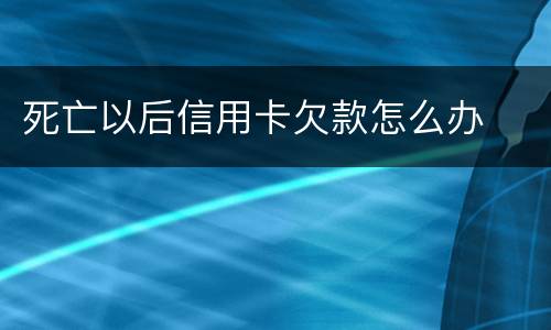 死亡以后信用卡欠款怎么办