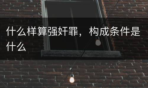 什么样算强奸罪，构成条件是什么
