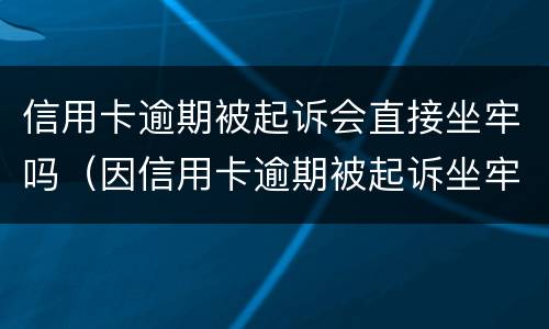 信用卡逾期被起诉会直接坐牢吗（因信用卡逾期被起诉坐牢的多吗）