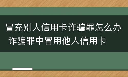 冒充别人信用卡诈骗罪怎么办 诈骗罪中冒用他人信用卡