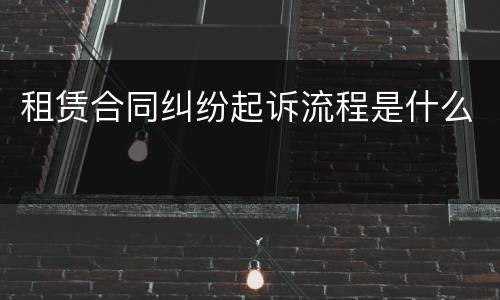 租赁合同纠纷起诉流程是什么