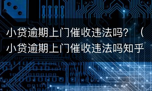 小贷逾期上门催收违法吗？（小贷逾期上门催收违法吗知乎）