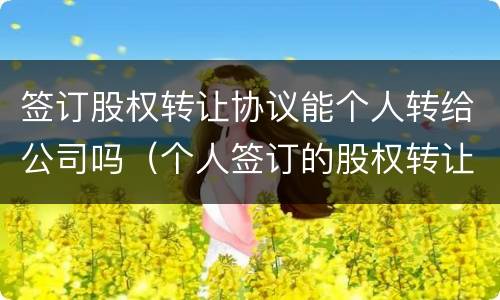 签订股权转让协议能个人转给公司吗（个人签订的股权转让协议有效吗）