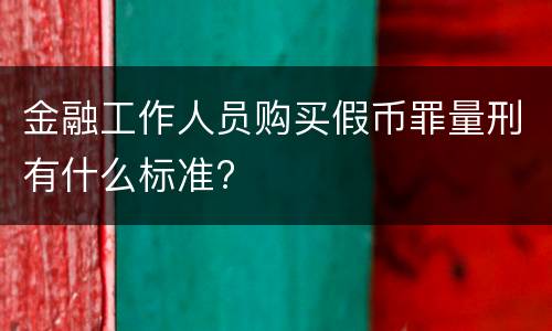 金融工作人员购买假币罪量刑有什么标准?