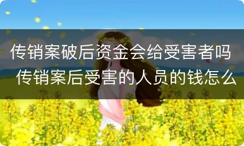 传销案破后资金会给受害者吗 传销案后受害的人员的钱怎么办?