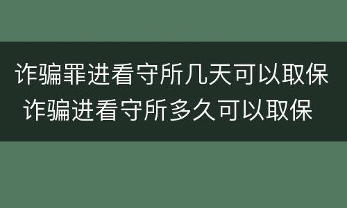 诈骗罪进看守所几天可以取保 诈骗进看守所多久可以取保