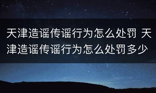 天津造谣传谣行为怎么处罚 天津造谣传谣行为怎么处罚多少钱
