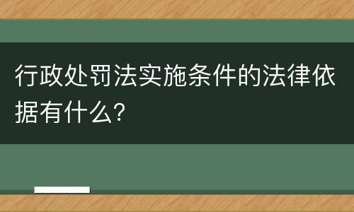 行政处罚法实施条件的法律依据有什么？