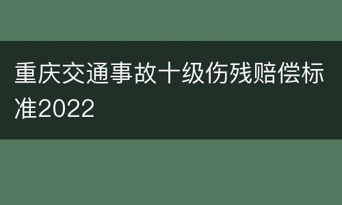 重庆交通事故十级伤残赔偿标准2022