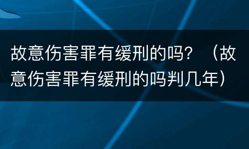 故意伤害罪有缓刑的吗？（故意伤害罪有缓刑的吗判几年）