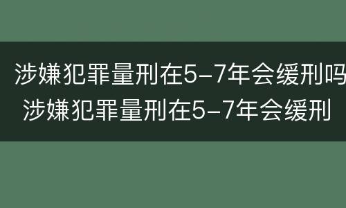 涉嫌犯罪量刑在5-7年会缓刑吗 涉嫌犯罪量刑在5-7年会缓刑吗
