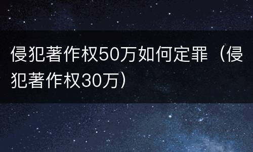 侵犯著作权50万如何定罪（侵犯著作权30万）