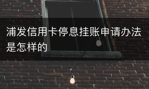 浦发信用卡停息挂账申请办法是怎样的