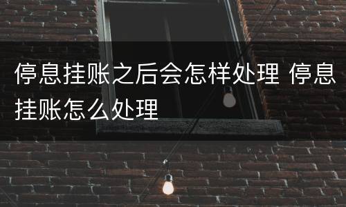 停息挂账之后会怎样处理 停息挂账怎么处理