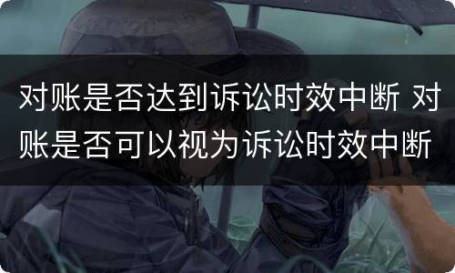 对账是否达到诉讼时效中断 对账是否可以视为诉讼时效中断