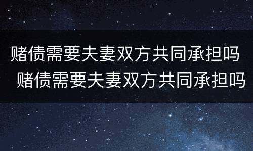 赌债需要夫妻双方共同承担吗 赌债需要夫妻双方共同承担吗知乎
