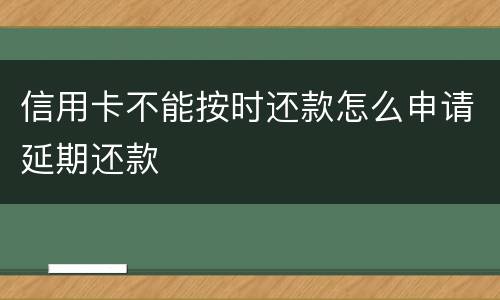 信用卡不能按时还款怎么申请延期还款