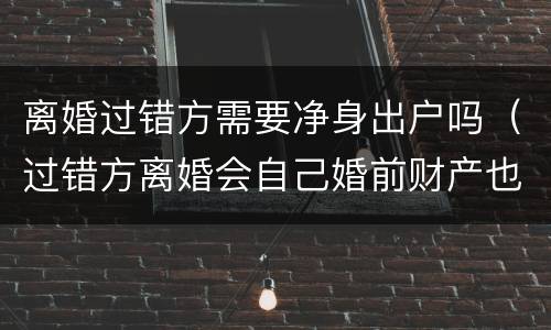 离婚过错方需要净身出户吗（过错方离婚会自己婚前财产也会净身出户吗）