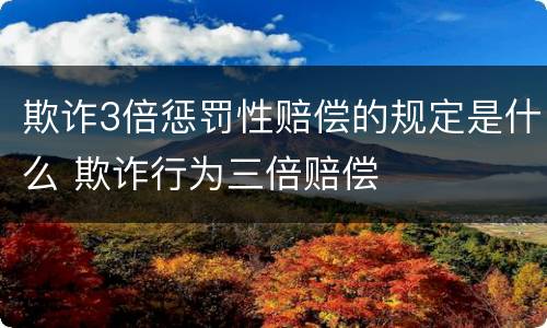 欺诈3倍惩罚性赔偿的规定是什么 欺诈行为三倍赔偿