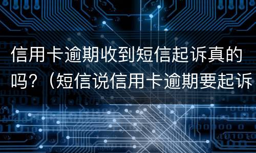 信用卡逾期收到短信起诉真的吗?（短信说信用卡逾期要起诉了是真的吗）