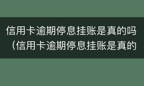 信用卡逾期停息挂账是真的吗（信用卡逾期停息挂账是真的吗还是假的）