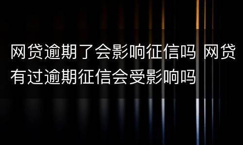 网贷逾期了会影响征信吗 网贷有过逾期征信会受影响吗