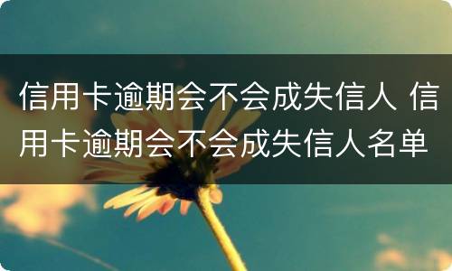 信用卡逾期会不会成失信人 信用卡逾期会不会成失信人名单