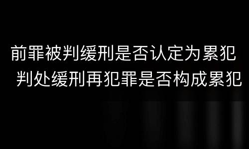 前罪被判缓刑是否认定为累犯 判处缓刑再犯罪是否构成累犯