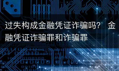 过失构成金融凭证诈骗吗？ 金融凭证诈骗罪和诈骗罪