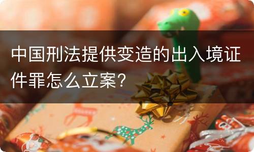 中国刑法提供变造的出入境证件罪怎么立案?