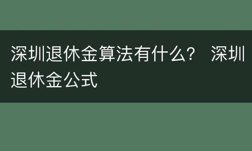 深圳退休金算法有什么？ 深圳退休金公式