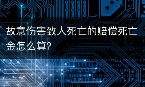 故意伤害致人死亡的赔偿死亡金怎么算？