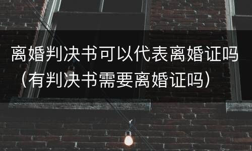 离婚判决书可以代表离婚证吗（有判决书需要离婚证吗）