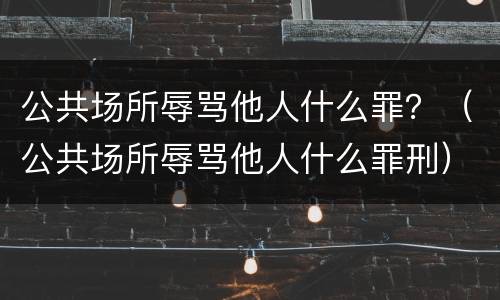 公共场所辱骂他人什么罪？（公共场所辱骂他人什么罪刑）