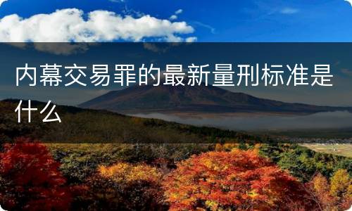 内幕交易罪的最新量刑标准是什么