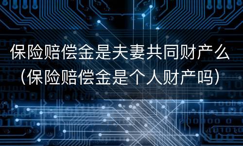 保险赔偿金是夫妻共同财产么（保险赔偿金是个人财产吗）