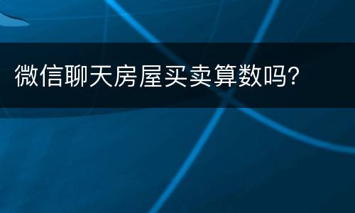微信聊天房屋买卖算数吗？